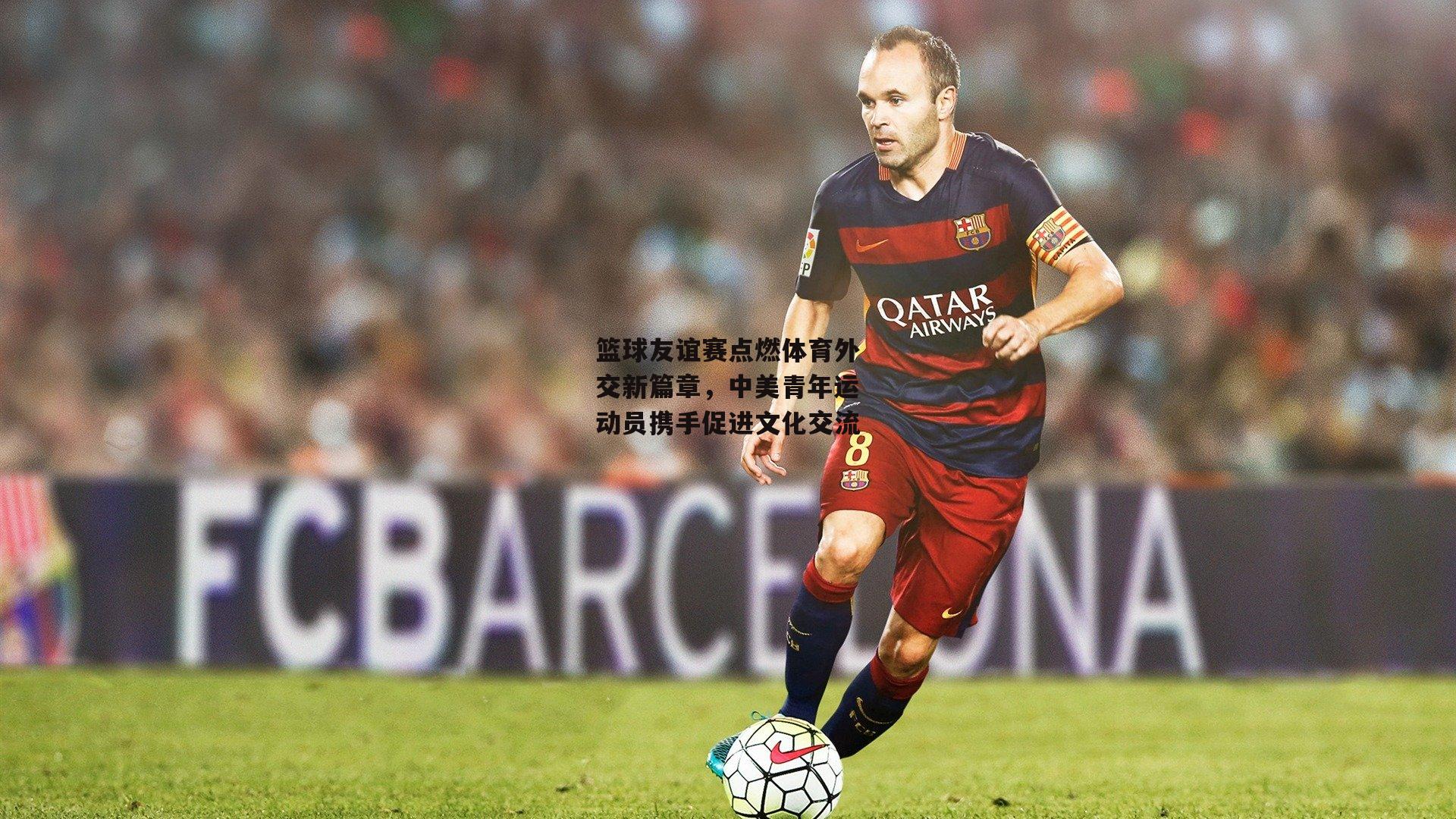 篮球友谊赛点燃体育外交新篇章,中美青年运动员携手促进文化交流