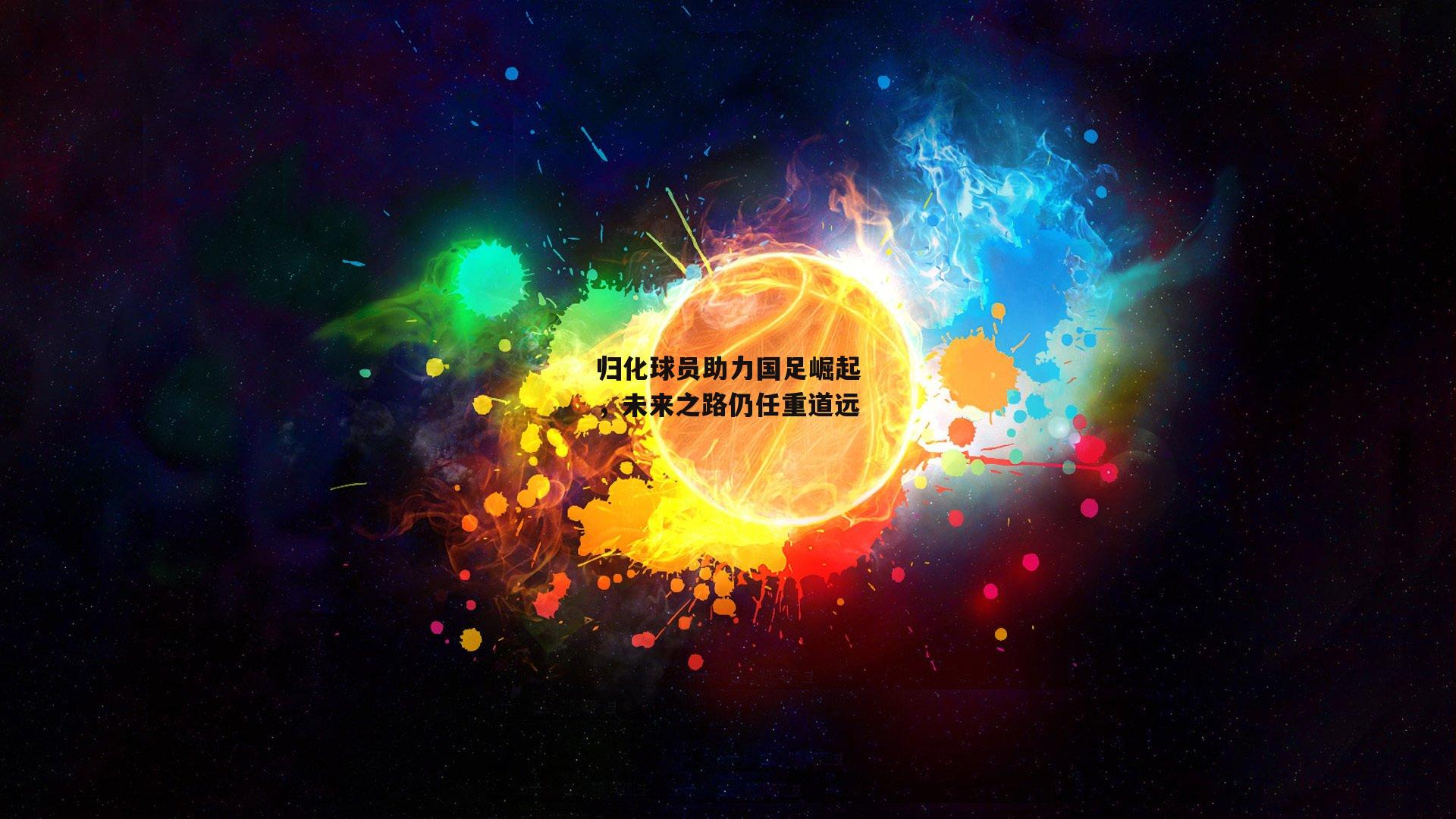 归化球员助力国足崛起，未来之路仍任重道远